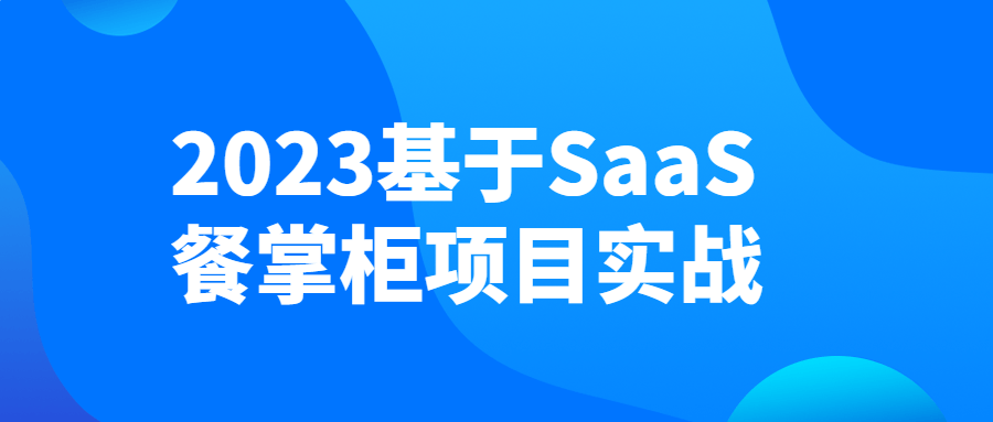 【学习资料】2023基于SaaS餐掌柜项目实战百度云阿里下载