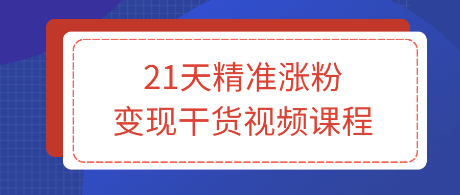 【学习资料】21天精准涨粉变现干货视频课程百度云阿里下载
