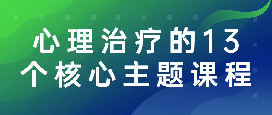 【学习资料】心理治疗的13个核心主题课程百度云阿里下载