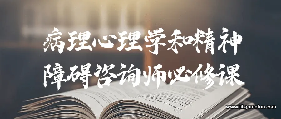 【学习资料】病理心理学和精神障碍咨询师必修课完结百度云阿里云下载