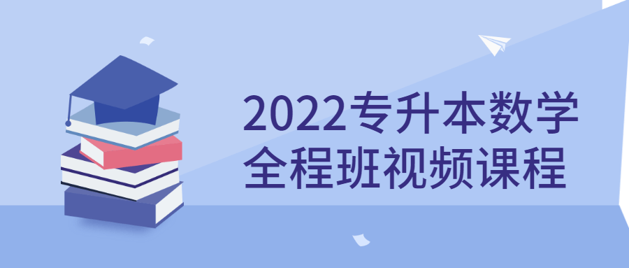 【学习资料】2022专升本数学全程班视频课程百度云阿里云下载