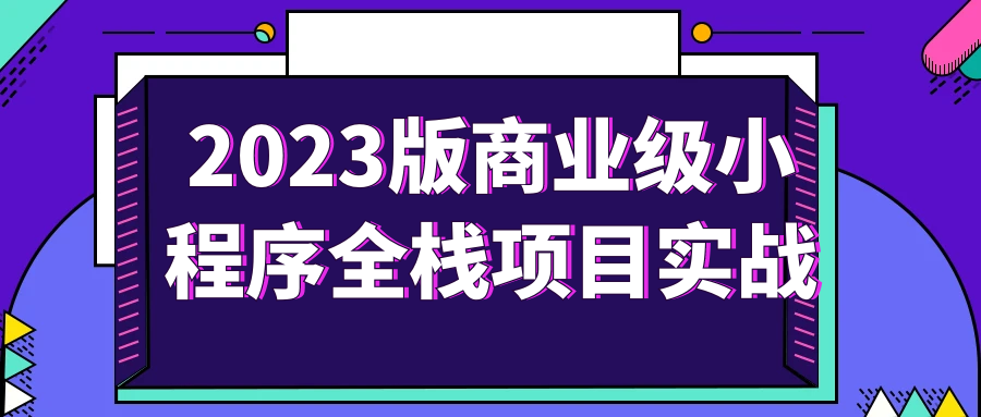 【学习资料】2023版商业级小程序全栈项目实战阿里云天翼夸克网盘下载