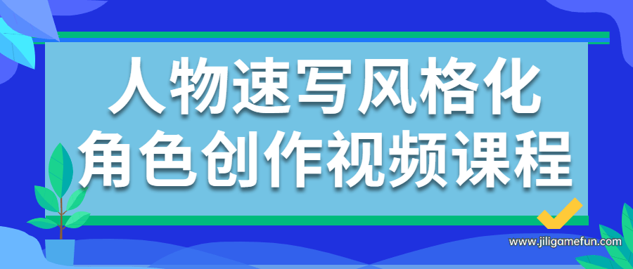 【学习资料】人物速写风格化角色创作视频课程百度云阿里云下载