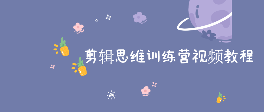 【学习资料】剪辑思维训练营视频教程百度云迅雷下载