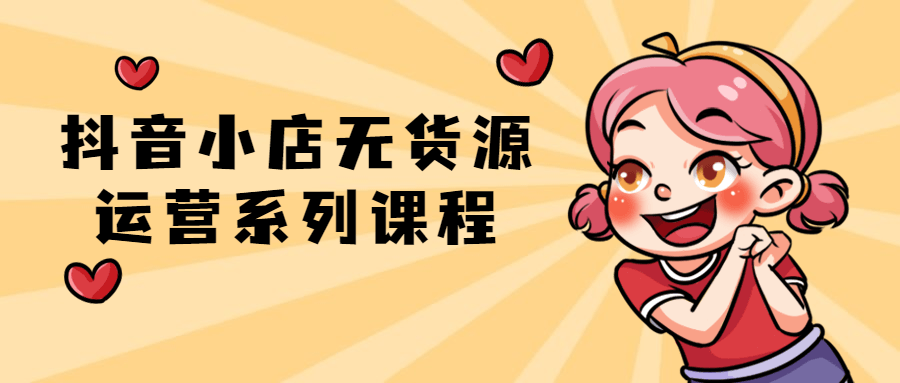 【学习资料】抖音小店无货源运营系列课程百度云阿里云下载