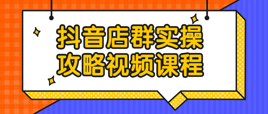 【学习资料】抖音店群实操攻略视频课程百度云阿里云下载