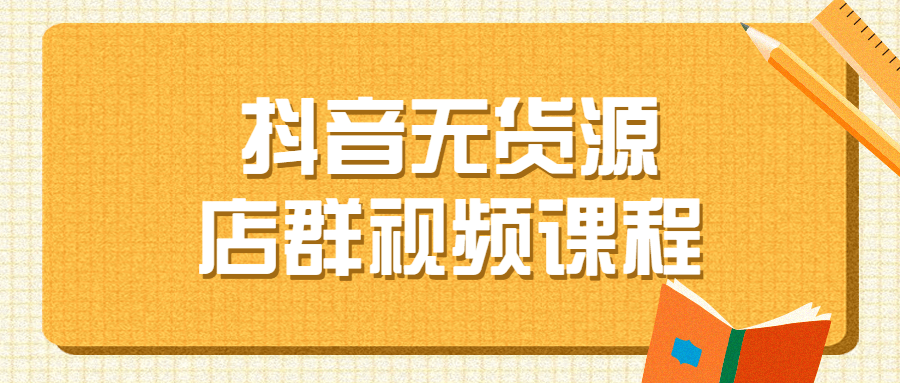 【学习资料】抖音无货源店群视频课程百度云阿里云下载