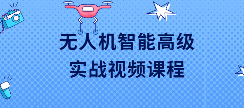 【学习资料】无人机智能高级实战视频课程百度云阿里云下载