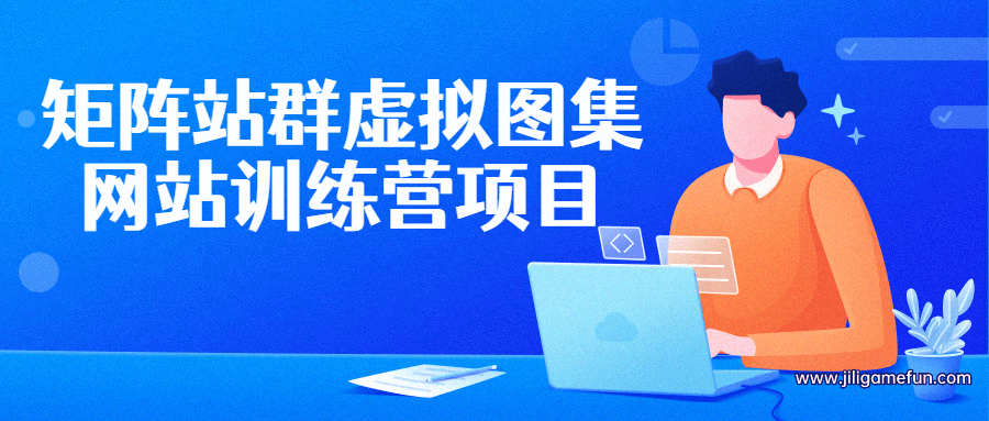【学习资料】矩阵站群虚拟图集网站训练营项目百度云阿里云下载
