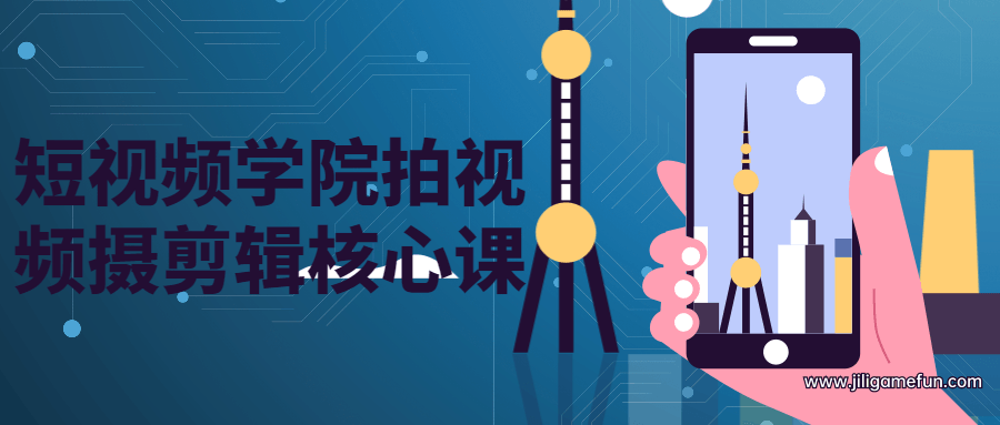 【学习资料】短视频学院拍视频摄剪辑核心课百度云阿里云下载