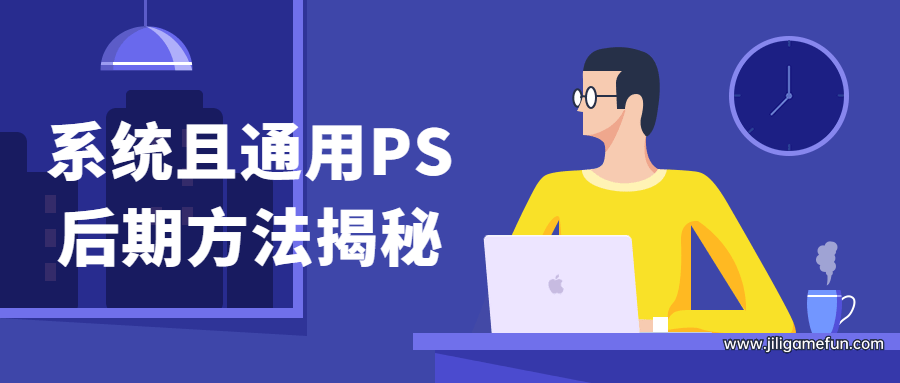 【学习资料】系统且通用PS后期方法揭秘百度云阿里云下载