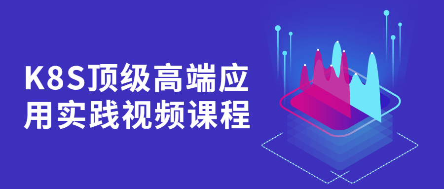【学习资料】K8S顶级高端应用实践视频课程百度云阿里云下载