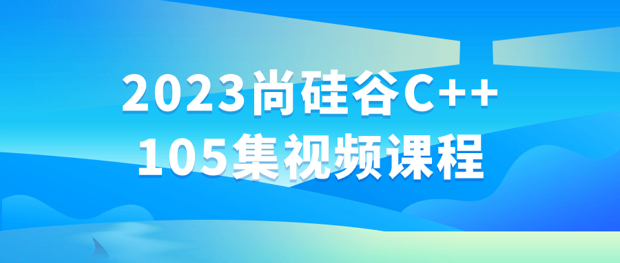 【学习资料】2023尚硅谷C++105集视频课程阿里云天翼夸克网盘下载