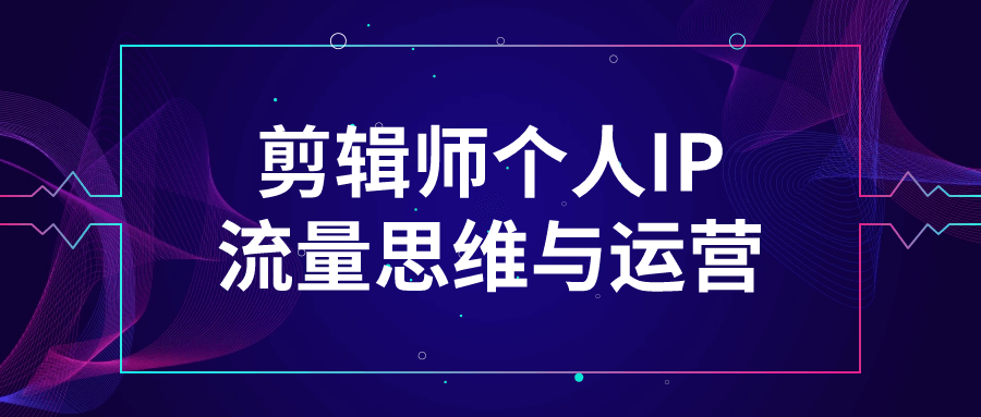 【学习资料】剪辑师个人IP流量思维与运营 – 百度,天翼,夸克网盘下载