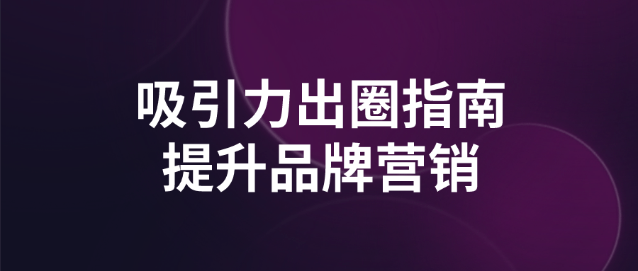 【学习资料】吸引力出圈指南提升品牌营销百度云迅雷下载 – 百度,天翼,夸克网盘下载