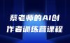 【学习资料】蔡老师的AI创作者训练营课程阿里云天翼夸克网盘下载