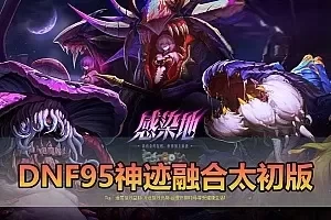 【DNF95单机版】最新整理95神迹融合110太初副本 贴吧玩家打磨两年的的版本 内容丰富值得收藏 未加密PVF可自行DIY 虚拟机一键端 视频安装教学